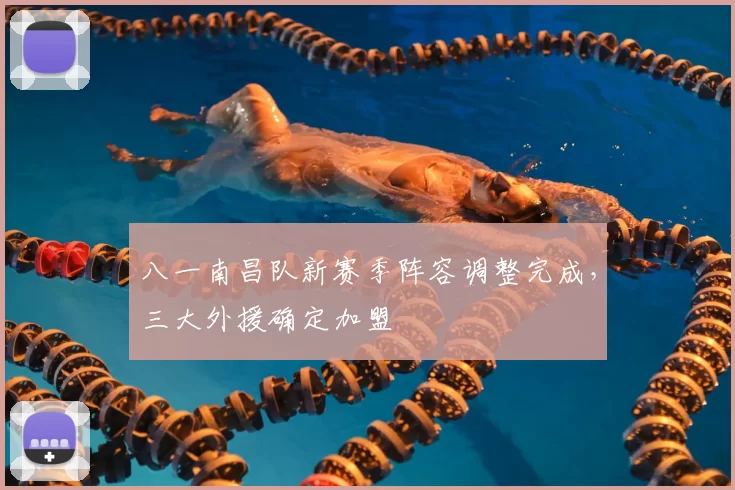 八一南昌队新赛季阵容调整完成，三大外援确定加盟