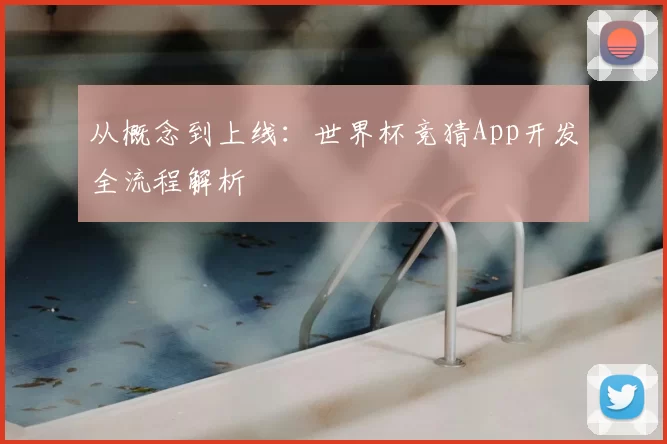 从概念到上线：世界杯竞猜App开发全流程解析