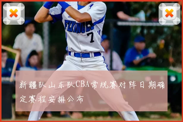 新疆队山东队CBA常规赛对阵日期确定赛程安排公布