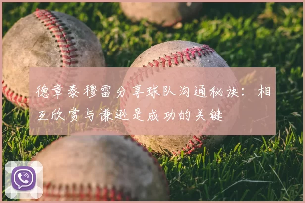 德章泰穆雷分享球队沟通秘诀：相互欣赏与谦逊是成功的关键