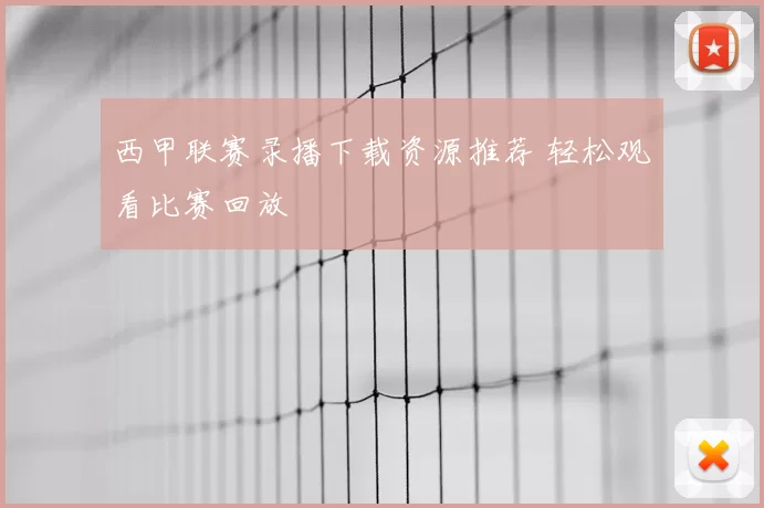 西甲联赛录播下载资源推荐 轻松观看比赛回放
