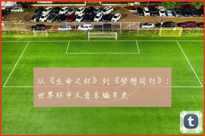 从《生命之杯》到《梦想同行》:世界杯中文音乐编年史