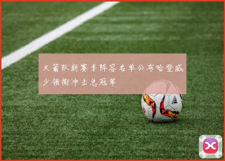 火箭队新赛季阵容名单公布哈登威少领衔冲击总冠军