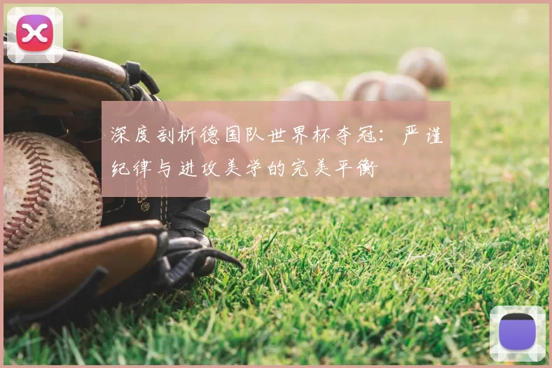 深度剖析德国队世界杯夺冠：严谨纪律与进攻美学的完美平衡