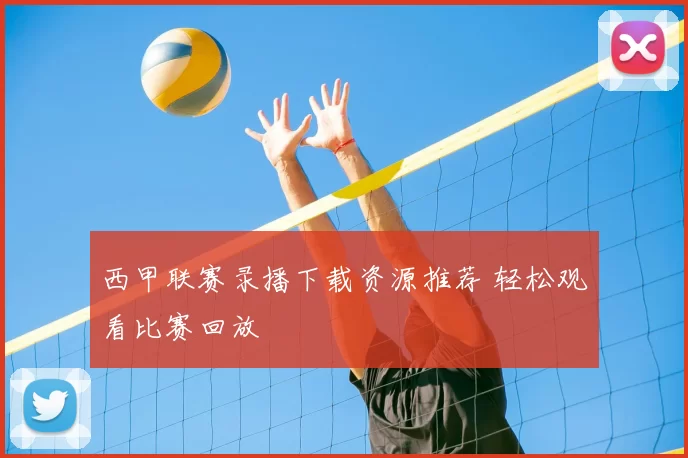 西甲联赛录播下载资源推荐 轻松观看比赛回放