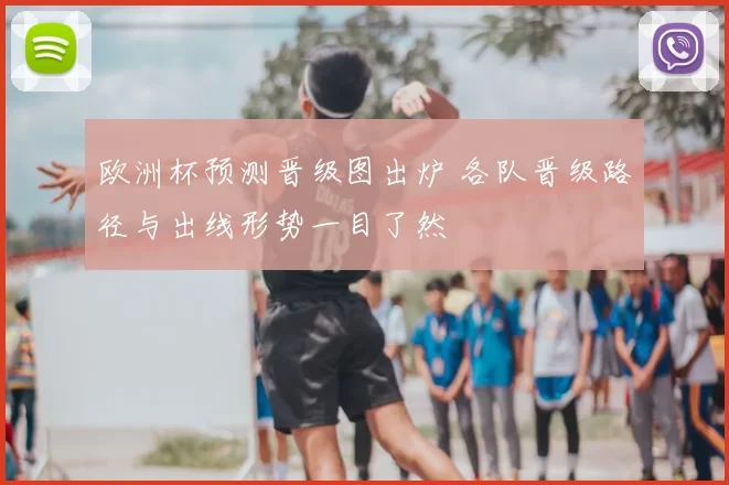 欧洲杯预测晋级图出炉 各队晋级路径与出线形势一目了然
