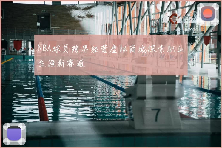NBA球员跨界经营虚拟商城探索职业生涯新赛道