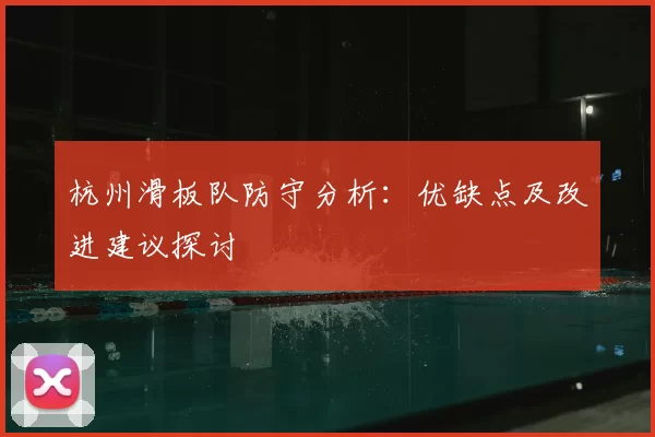 杭州滑板队防守分析：优缺点及改进建议探讨