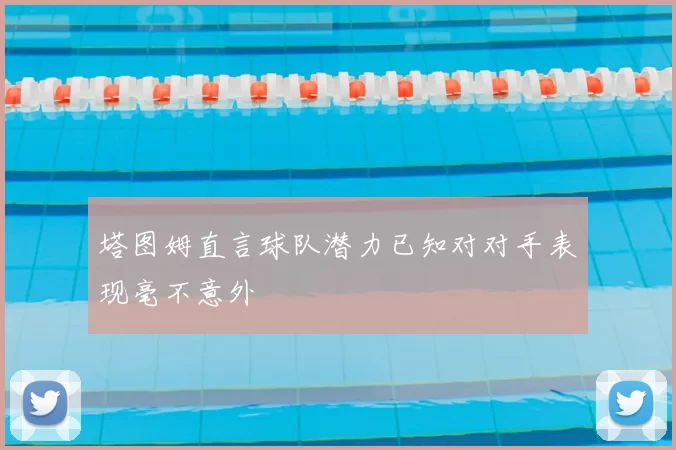 塔图姆直言球队潜力已知对对手表现毫不意外