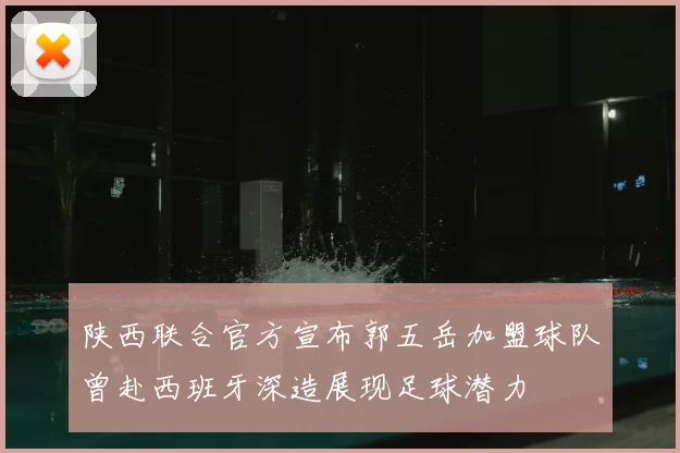 陕西联合官方宣布郭五岳加盟球队曾赴西班牙深造展现足球潜力
