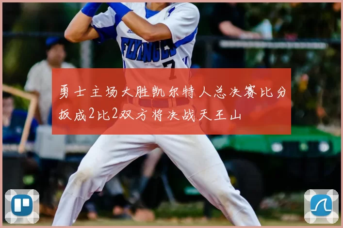 勇士主场大胜凯尔特人总决赛比分扳成2比2双方将决战天王山