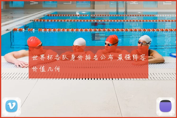 世界杯各队身价排名公布 最强阵容价值几何