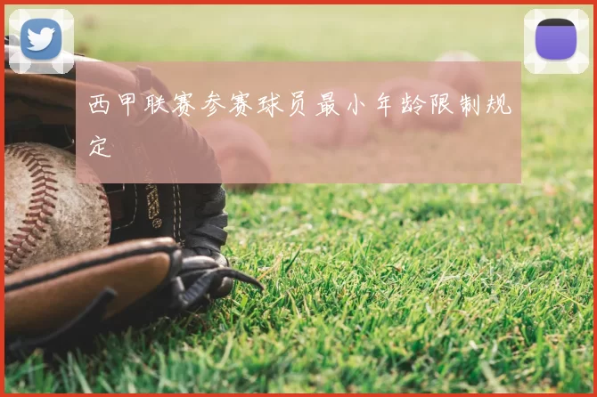 西甲联赛参赛球员最小年龄限制规定