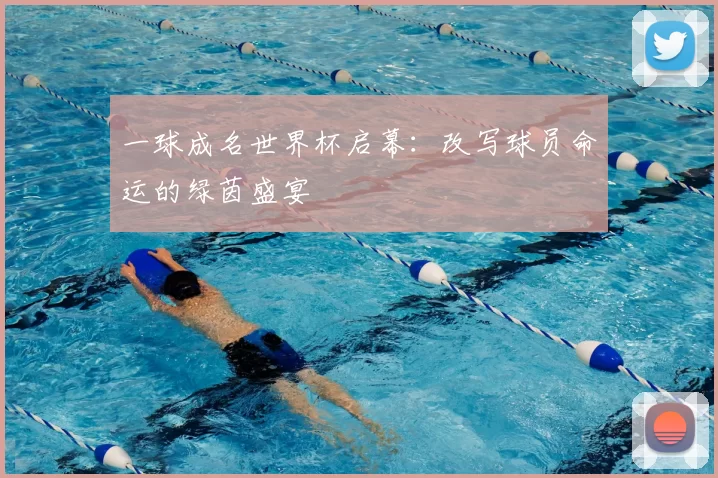 一球成名世界杯启幕：改写球员命运的绿茵盛宴