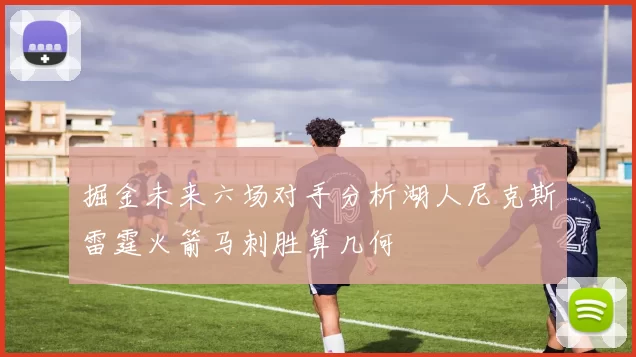 掘金未来六场对手分析湖人尼克斯雷霆火箭马刺胜算几何