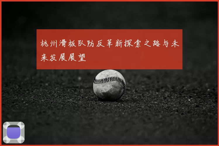 杭州滑板队防反革新探索之路与未来发展展望