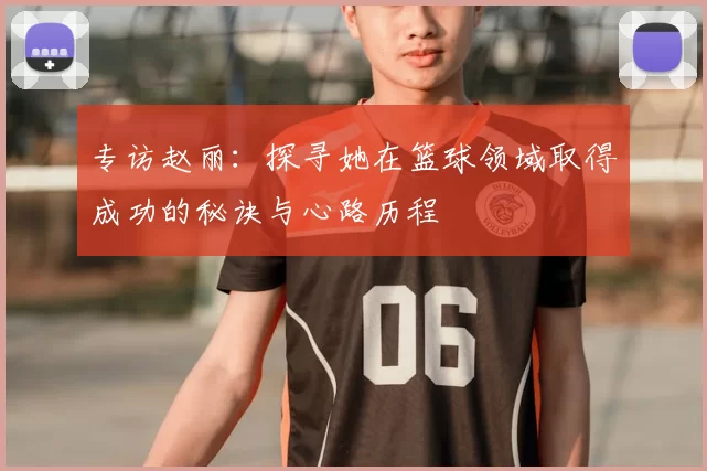 专访赵丽：探寻她在篮球领域取得成功的秘诀与心路历程