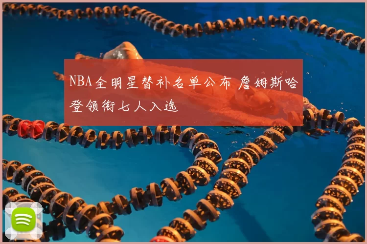 NBA全明星替补名单公布 詹姆斯哈登领衔七人入选