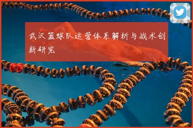 武汉篮球队运营体系解析与战术创新研究