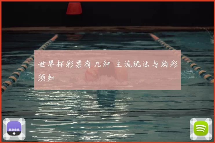 世界杯彩票有几种 主流玩法与购彩须知