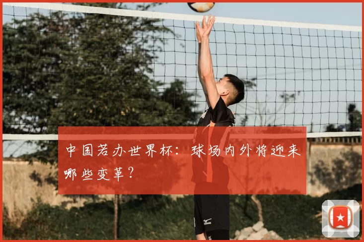 中国若办世界杯：球场内外将迎来哪些变革？