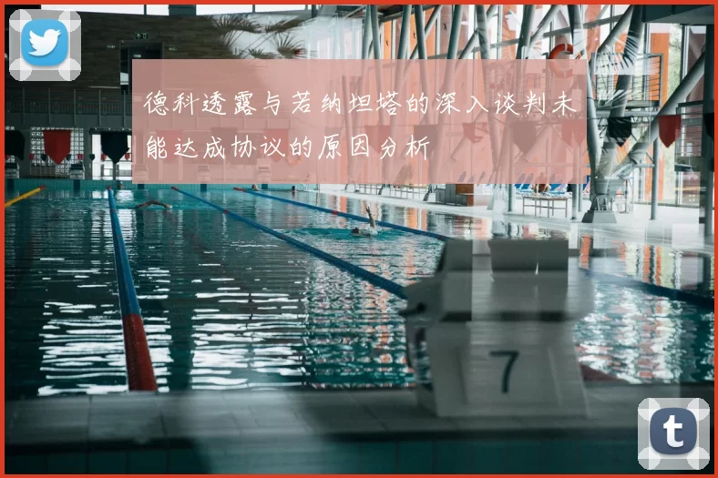 德科透露与若纳坦塔的深入谈判未能达成协议的原因分析