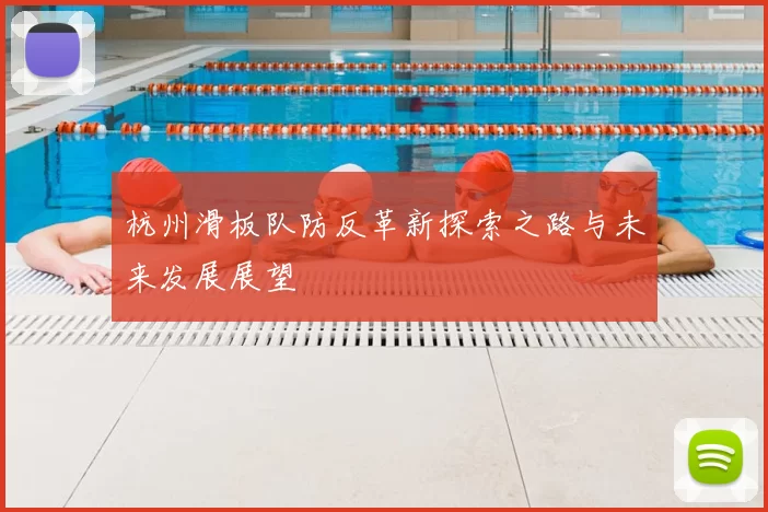 杭州滑板队防反革新探索之路与未来发展展望