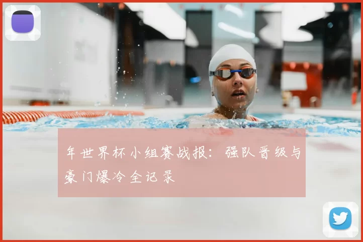 年世界杯小组赛战报:强队晋级与豪门爆冷全记录