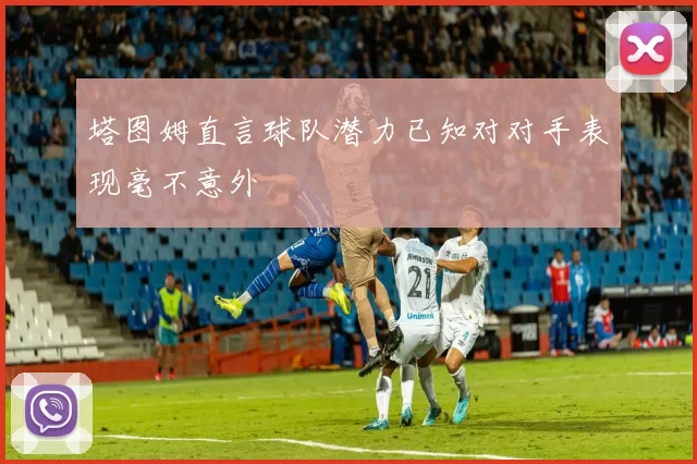塔图姆直言球队潜力已知对对手表现毫不意外