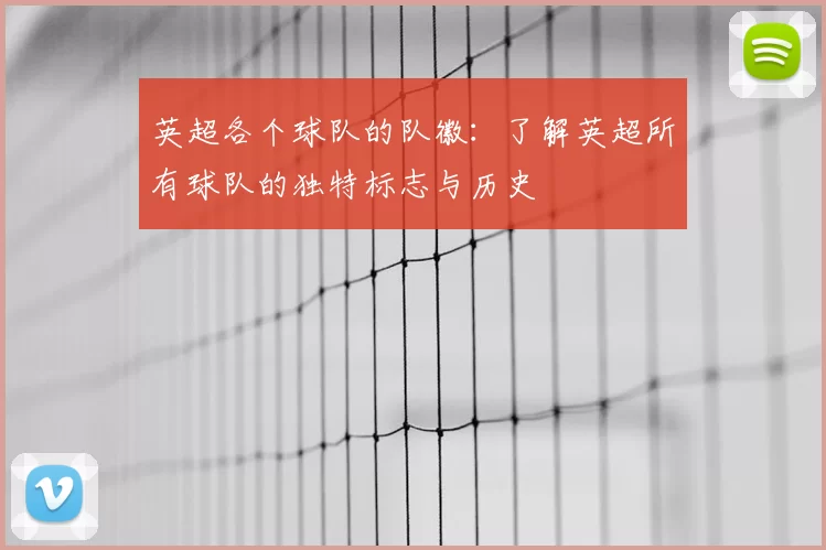 英超各个球队的队徽：了解英超所有球队的独特标志与历史