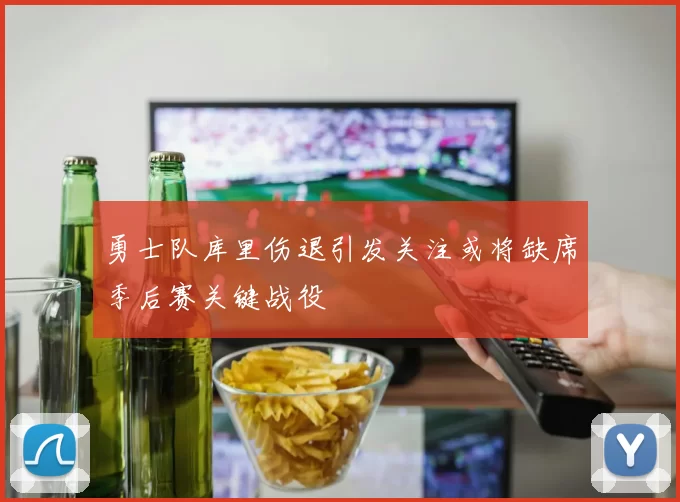 勇士队库里伤退引发关注或将缺席季后赛关键战役